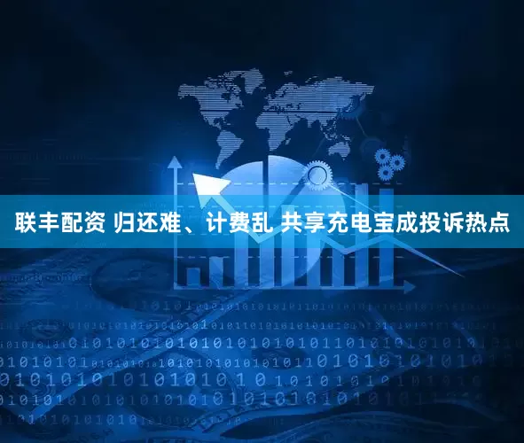 联丰配资 归还难、计费乱 共享充电宝成投诉热点