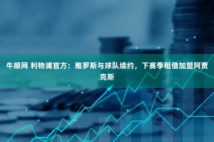 牛顺网 利物浦官方：雅罗斯与球队续约，下赛季租借加盟阿贾克斯
