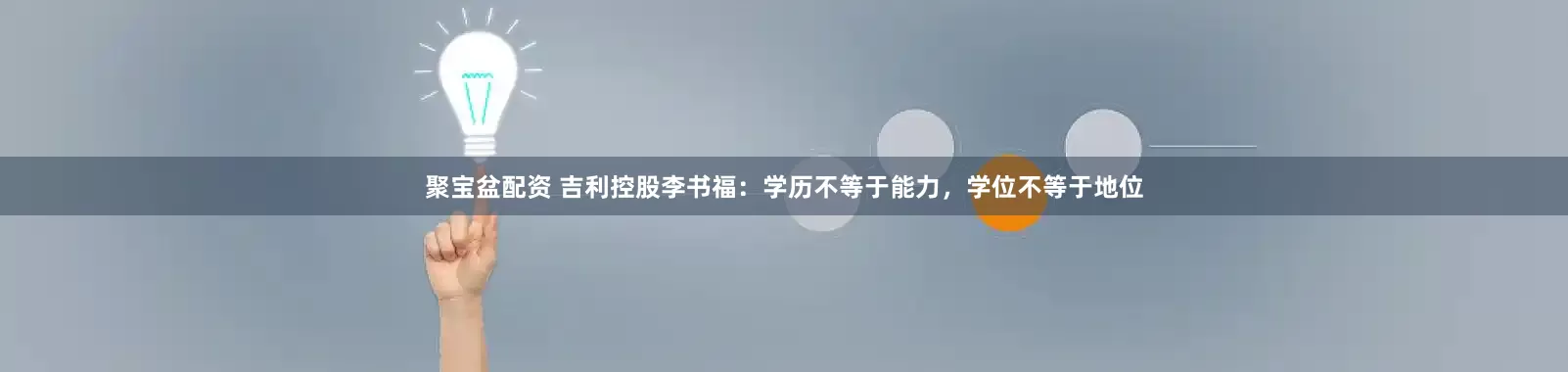 聚宝盆配资 吉利控股李书福：学历不等于能力，学位不等于地位