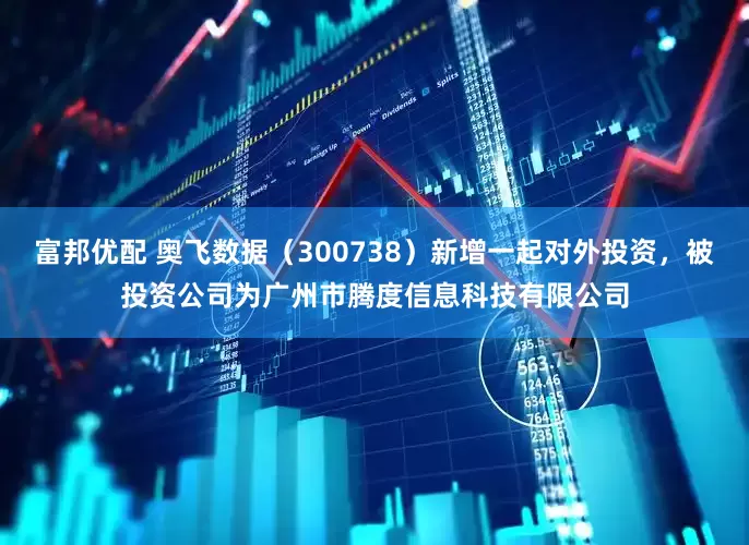 富邦优配 奥飞数据（300738）新增一起对外投资，被投资公司为广州市腾度信息科技有限公司