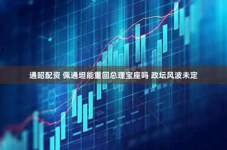 通昭配资 佩通坦能重回总理宝座吗 政坛风波未定