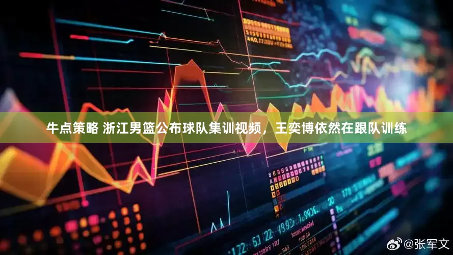 牛点策略 浙江男篮公布球队集训视频，王奕博依然在跟队训练
