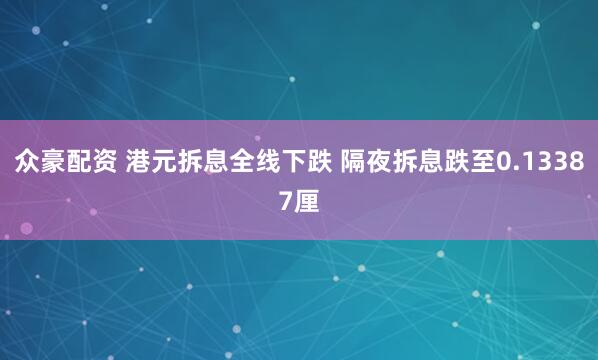 众豪配资 港元拆息全线下跌 隔夜拆息跌至0.13387厘