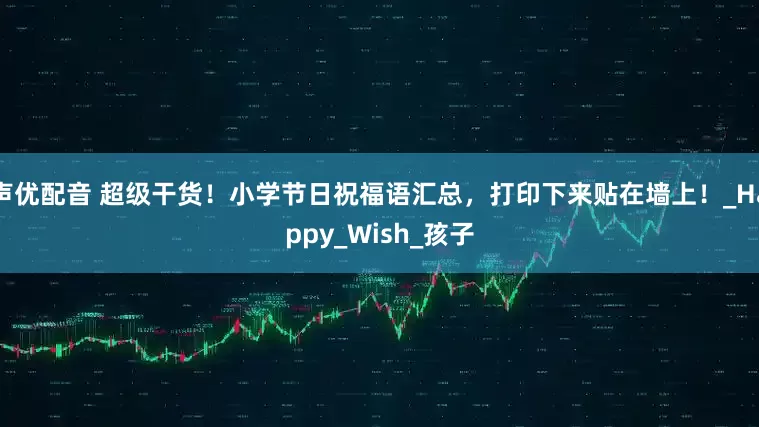 声优配音 超级干货！小学节日祝福语汇总，打印下来贴在墙上！_Happy_Wish_孩子