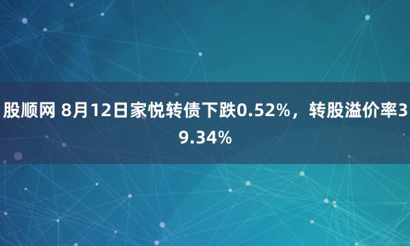 股顺网 8月12日家悦转债下跌0.52%，转股溢价率39.34%