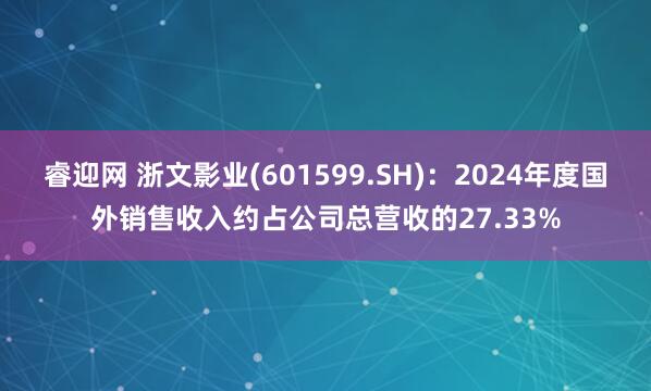 睿迎网 浙文影业(601599.SH)：2024年度国外销售收入约占公司总营收的27.33%