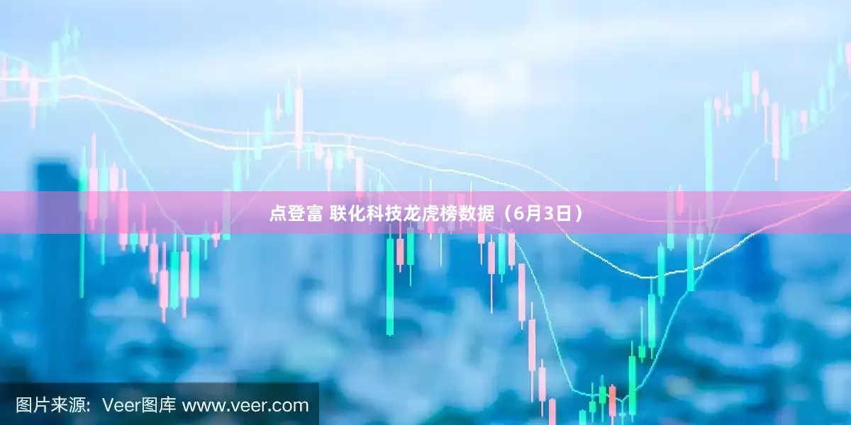 点登富 联化科技龙虎榜数据（6月3日）