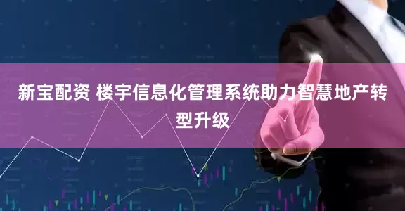新宝配资 楼宇信息化管理系统助力智慧地产转型升级
