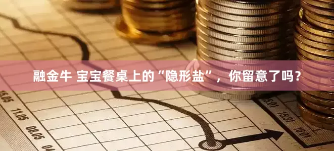 融金牛 宝宝餐桌上的“隐形盐”，你留意了吗？