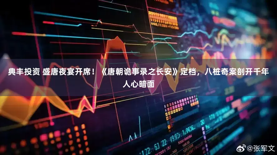 典丰投资 盛唐夜宴开席！《唐朝诡事录之长安》定档，八桩奇案剖开千年人心暗面